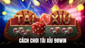 Cách chơi tài xỉu 98WIN: Bật mí từ A - Z dành cho newbie